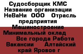 Судосборщик КМС › Название организации ­ НеВаНи, ООО › Отрасль предприятия ­ Машиностроение › Минимальный оклад ­ 70 000 - Все города Работа » Вакансии   . Алтайский край,Яровое г.